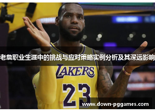 老詹职业生涯中的挑战与应对策略实例分析及其深远影响 老詹职业生涯中的挑战与应对策略实例分析及其深远影响