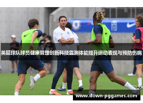 英超球队球员健康管理创新科技监测体能提升运动表现与预防伤病 英超球队球员健康管理创新科技监测体能提升运动表现与预防伤病
