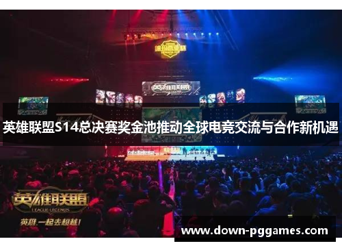 英雄联盟S14总决赛奖金池推动全球电竞交流与合作新机遇 英雄联盟S14总决赛奖金池推动全球电竞交流与合作新机遇