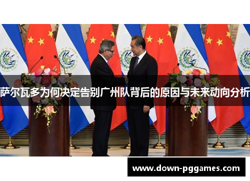 萨尔瓦多为何决定告别广州队背后的原因与未来动向分析 萨尔瓦多为何决定告别广州队背后的原因与未来动向分析