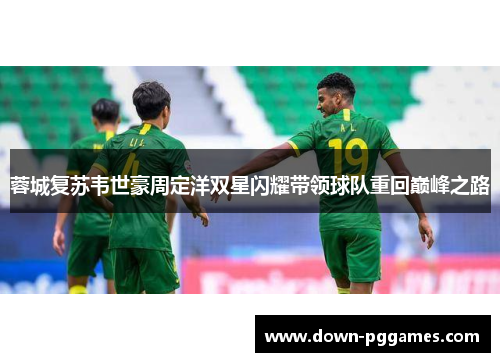 蓉城复苏韦世豪周定洋双星闪耀带领球队重回巅峰之路