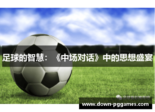 足球的智慧:《中场对话》中的思想盛宴 足球的智慧:《中场对话》中的思想盛宴