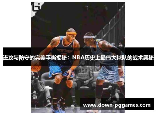 进攻与防守的完美平衡揭秘：NBA历史上最伟大球队的战术奥秘