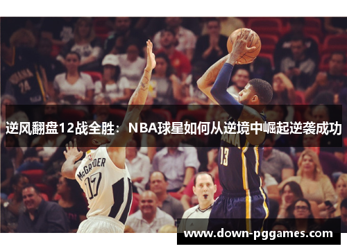 逆风翻盘12战全胜:NBA球星如何从逆境中崛起逆袭成功 逆风翻盘12战全胜:NBA球星如何从逆境中崛起逆袭成功