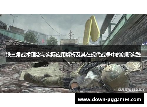 铁三角战术理念与实际应用解析及其在现代战争中的创新实践 铁三角战术理念与实际应用解析及其在现代战争中的创新实践