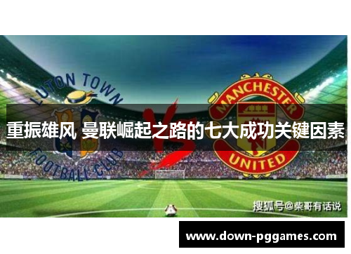 重振雄风 曼联崛起之路的七大成功关键因素