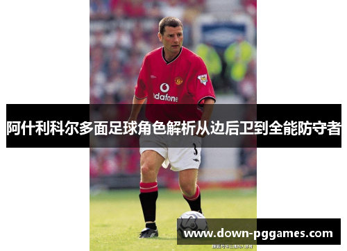 阿什利科尔多面足球角色解析从边后卫到全能防守者