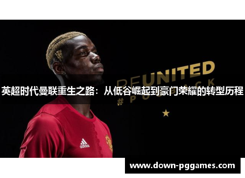 英超时代曼联重生之路:从低谷崛起到豪门荣耀的转型历程 英超时代曼联重生之路:从低谷崛起到豪门荣耀的转型历程