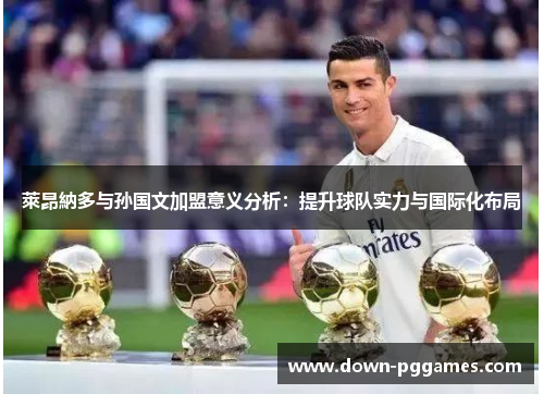 萊昂納多与孙国文加盟意义分析:提升球队实力与国际化布局 萊昂納多与孙国文加盟意义分析:提升球队实力与国际化布局
