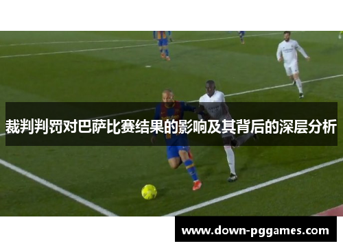 裁判判罚对巴萨比赛结果的影响及其背后的深层分析