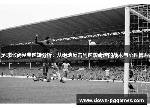 足球比赛经典逆转分析:从绝地反击到逆袭奇迹的战术与心理博弈 足球比赛经典逆转分析:从绝地反击到逆袭奇迹的战术与心理博弈