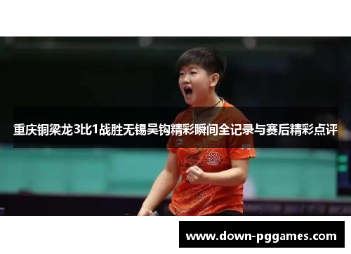 重庆铜梁龙3比1战胜无锡吴钩精彩瞬间全记录与赛后精彩点评