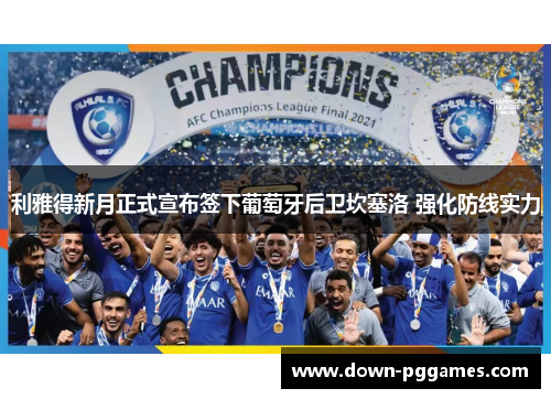 利雅得新月正式宣布签下葡萄牙后卫坎塞洛 强化防线实力 利雅得新月正式宣布签下葡萄牙后卫坎塞洛 强化防线实力