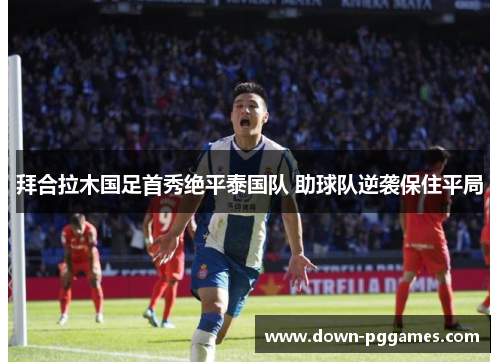 拜合拉木国足首秀绝平泰国队 助球队逆袭保住平局 拜合拉木国足首秀绝平泰国队 助球队逆袭保住平局