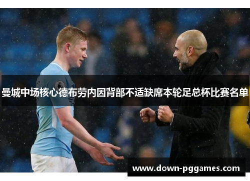 曼城中场核心德布劳内因背部不适缺席本轮足总杯比赛名单 曼城中场核心德布劳内因背部不适缺席本轮足总杯比赛名单