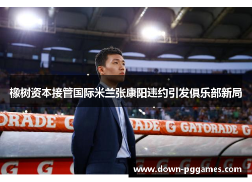 橡树资本接管国际米兰张康阳违约引发俱乐部新局