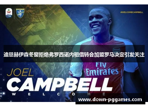 迪恩赫伊森冬窗拒绝弗罗西诺内租借转会加盟罗马决定引发关注 迪恩赫伊森冬窗拒绝弗罗西诺内租借转会加盟罗马决定引发关注