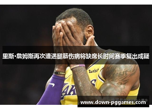 里斯·詹姆斯再次遭遇腿筋伤病将缺席长时间赛季复出成疑
