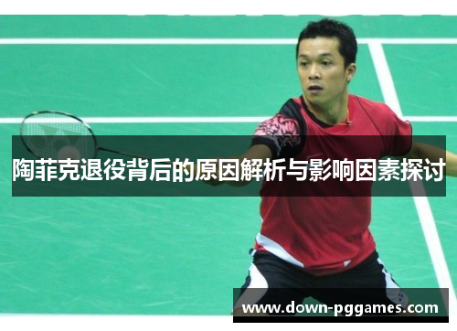 陶菲克退役背后的原因解析与影响因素探讨 陶菲克退役背后的原因解析与影响因素探讨
