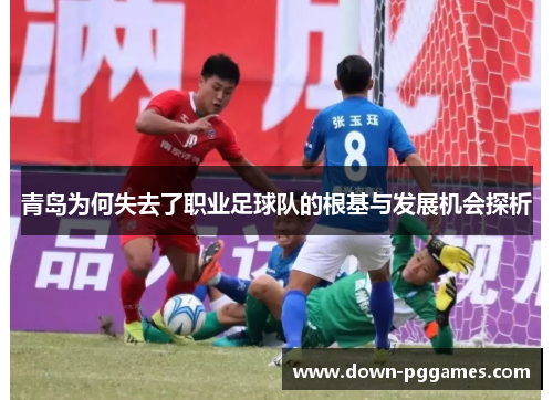 青岛为何失去了职业足球队的根基与发展机会探析 青岛为何失去了职业足球队的根基与发展机会探析