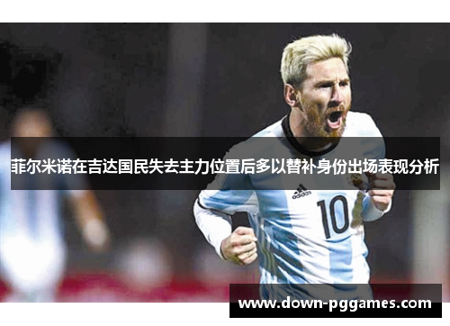 菲尔米诺在吉达国民失去主力位置后多以替补身份出场表现分析