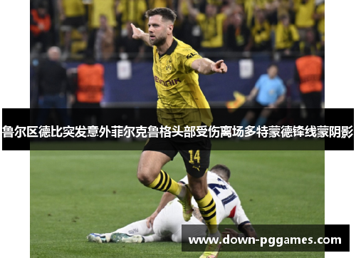 鲁尔区德比突发意外菲尔克鲁格头部受伤离场多特蒙德锋线蒙阴影 鲁尔区德比突发意外菲尔克鲁格头部受伤离场多特蒙德锋线蒙阴影
