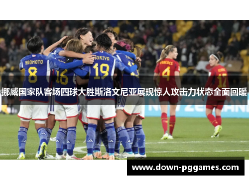挪威国家队客场四球大胜斯洛文尼亚展现惊人攻击力状态全面回暖