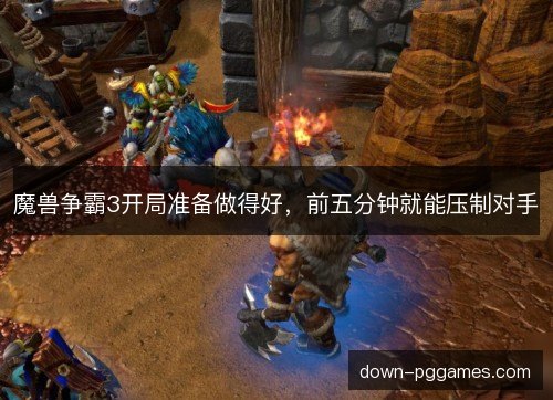 魔兽争霸3开局准备做得好，前五分钟就能压制对手