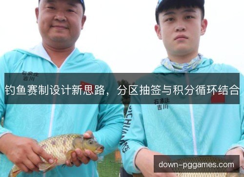 钓鱼赛制设计新思路，分区抽签与积分循环结合